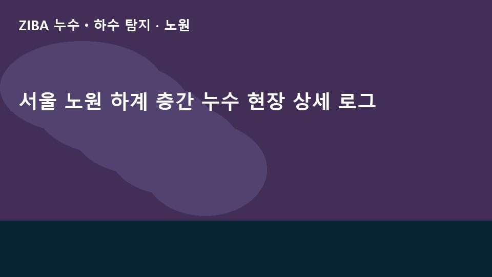 서울 노원 하계 층간 누수 현장 상세 로그