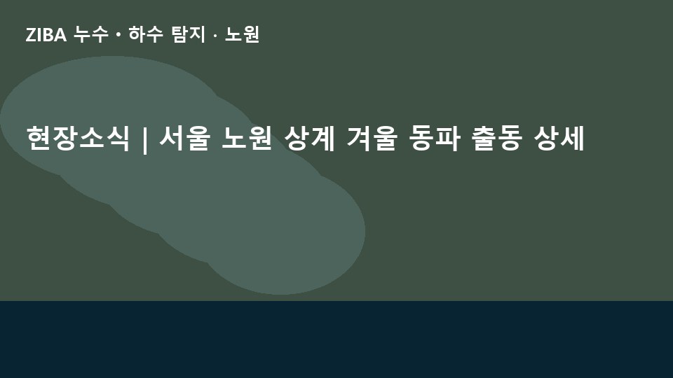 현장소식 | 서울 노원 상계 겨울 동파 출동 상세